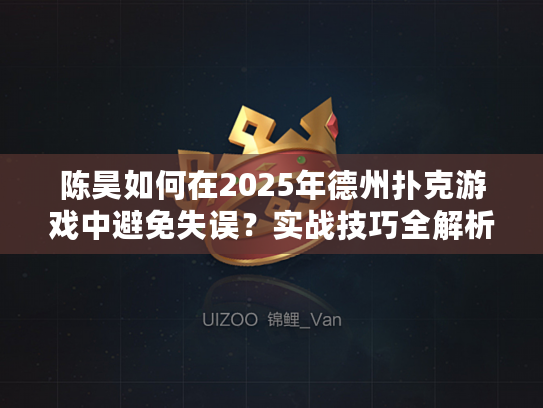 陈昊如何在2025年德州扑克游戏中避免失误？实战技巧全解析