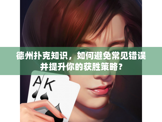 德州扑克知识,如何避免常见错误并提升你的获胜策略? 德州扑克知识,如何避免常见错误并提升你的获胜策略?