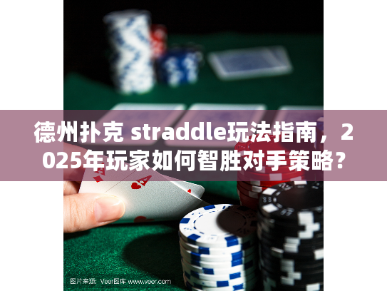 德州扑克 straddle玩法指南，2025年玩家如何智胜对手策略？