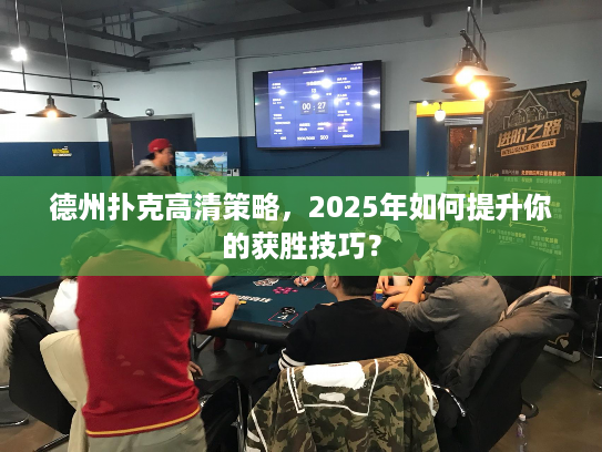 德州扑克高清策略，2025年如何提升你的获胜技巧？