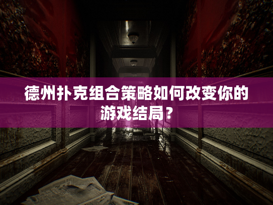 德州扑克组合策略如何改变你的游戏结局？
