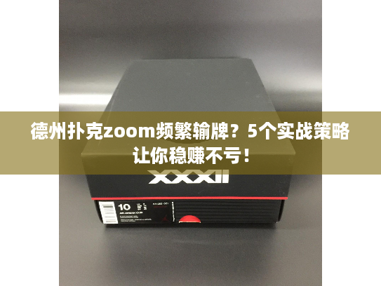 德州扑克zoom频繁输牌？5个实战策略让你稳赚不亏！