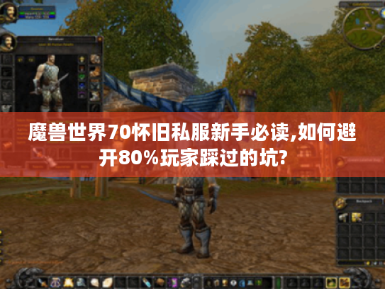 魔兽世界70怀旧私服新手必读,如何避开80%玩家踩过的坑?