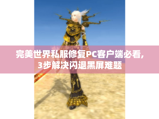 完美世界私服修复PC客户端必看,3步解决闪退黑屏难题
