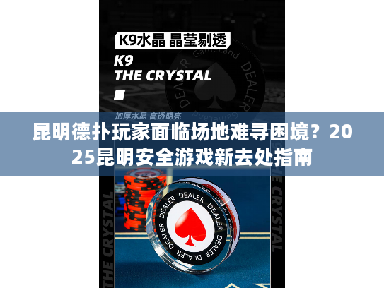 昆明德扑玩家面临场地难寻困境？2025昆明安全游戏新去处指南