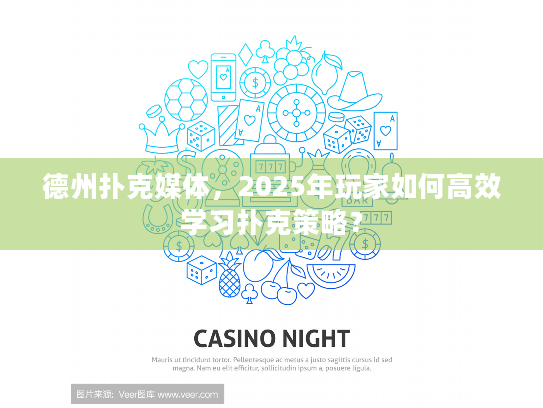 德州扑克媒体，2025年玩家如何高效学习扑克策略？