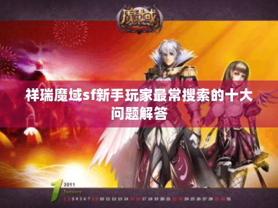 祥瑞魔域sf新手玩家最常搜索的十大问题解答 祥瑞魔域sf新手玩家最常搜索的十大问题解答