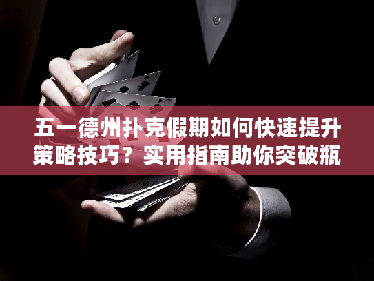 五一德州扑克假期如何快速提升策略技巧？实用指南助你突破瓶颈