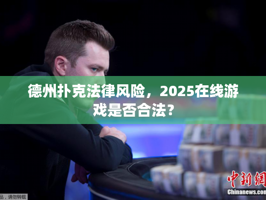 德州扑克法律风险，2025在线游戏是否合法？