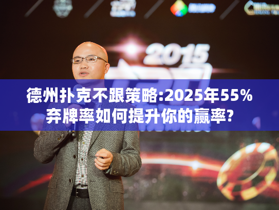 德州扑克不跟策略:2025年55%弃牌率如何提升你的赢率?