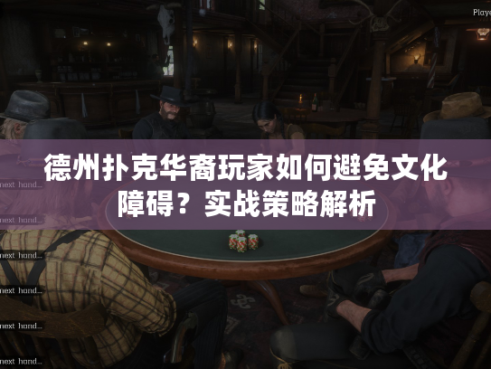 德州扑克华裔玩家如何避免文化障碍？实战策略解析