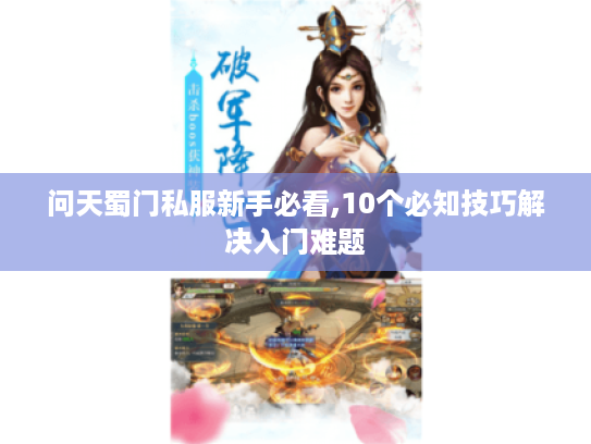 问天蜀门私服新手必看,10个必知技巧解决入门难题