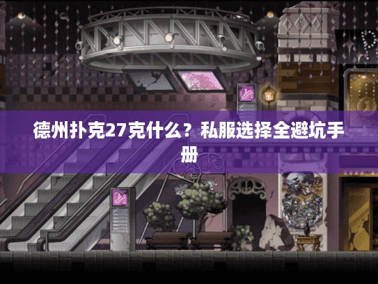 德州扑克27克什么？私服选择全避坑手册