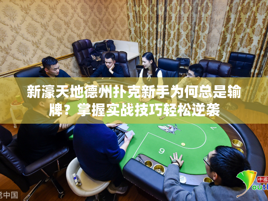 新濠天地德州扑克新手为何总是输牌?掌握实战技巧轻松逆袭 新濠天地德州扑克新手为何总是输牌?掌握实战技巧轻松逆袭