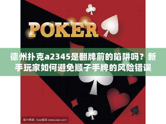 德州扑克a2345是翻牌前的陷阱吗？新手玩家如何避免顺子手牌的风险错误