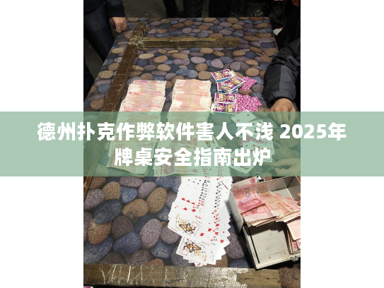 德州扑克作弊软件害人不浅 2025年牌桌安全指南出炉