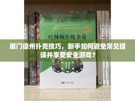 厦门德州扑克技巧，新手如何避免常见错误并享受安全游戏？
