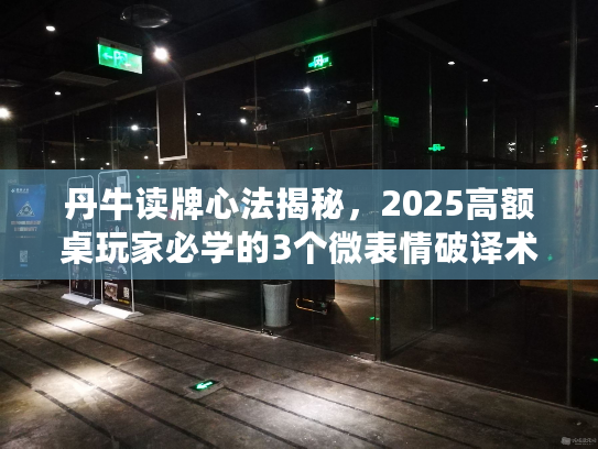 丹牛读牌心法揭秘，2025高额桌玩家必学的3个微表情破译术