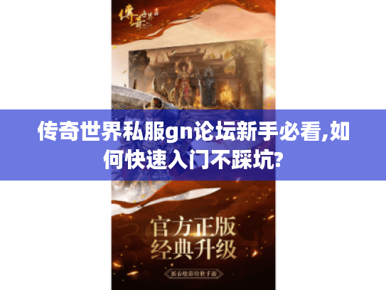 传奇世界私服gn论坛新手必看,如何快速入门不踩坑?