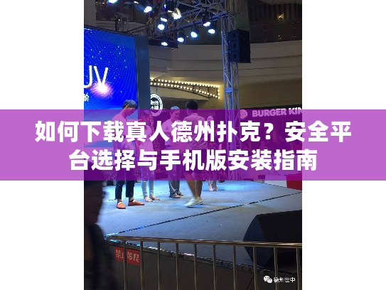 如何下载真人德州扑克?安全平台选择与手机版安装指南 如何下载真人德州扑克?安全平台选择与手机版安装指南