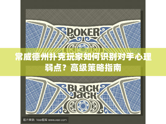 常威德州扑克玩家如何识别对手心理弱点？高级策略指南