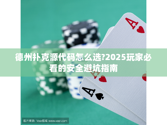 德州扑克源代码怎么选?2025玩家必看的安全避坑指南