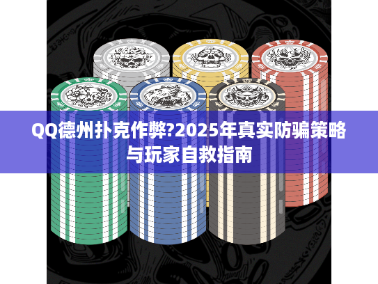 QQ德州扑克作弊?2025年真实防骗策略与玩家自救指南