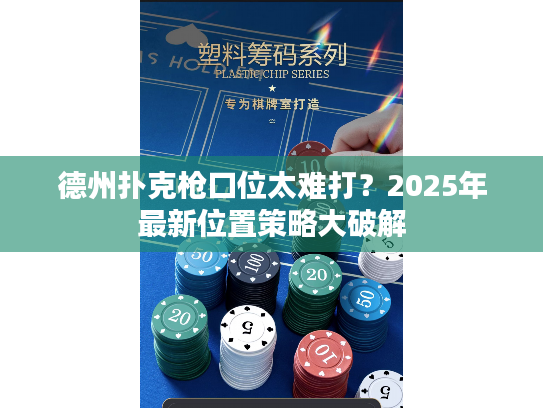 德州扑克枪口位太难打?2025年最新位置策略大破解 德州扑克枪口位太难打?2025年最新位置策略大破解
