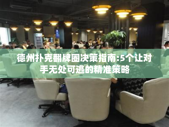 德州扑克翻牌圈决策指南:5个让对手无处可逃的精准策略