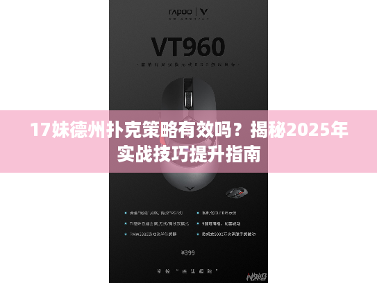17妹德州扑克策略有效吗？揭秘2025年实战技巧提升指南