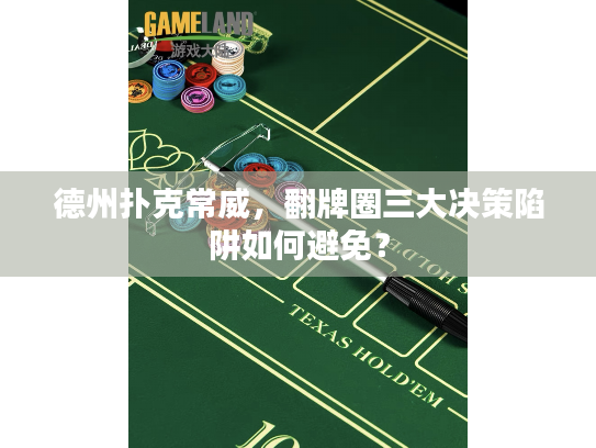 德州扑克常威，翻牌圈三大决策陷阱如何避免？