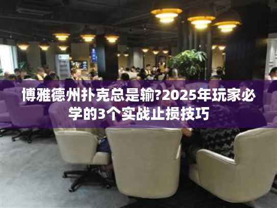 博雅德州扑克总是输?2025年玩家必学的3个实战止损技巧