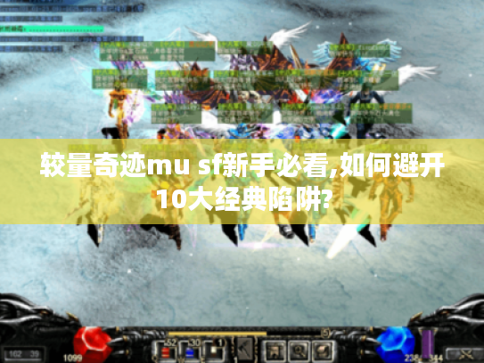 较量奇迹mu sf新手必看,如何避开10大经典陷阱?