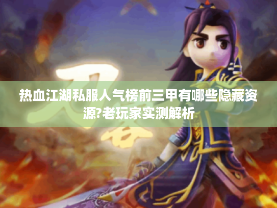 热血江湖私服人气榜前三甲有哪些隐藏资源?老玩家实测解析 热血江湖私服人气榜前三甲有哪些隐藏资源?老玩家实测解析