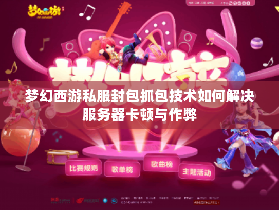 梦幻西游私服封包抓包技术如何解决服务器卡顿与作弊 梦幻西游私服封包抓包技术如何解决服务器卡顿与作弊