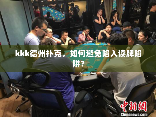 kkk德州扑克，如何避免陷入读牌陷阱？