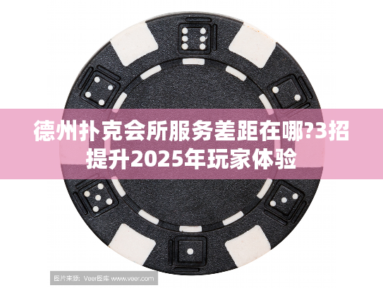 德州扑克会所服务差距在哪?3招提升2025年玩家体验