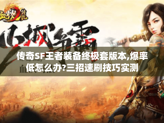 传奇SF王者装备终极套版本,爆率低怎么办?三招速刷技巧实测