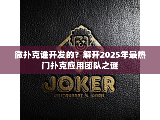 微扑克谁开发的？解开2025年最热门扑克应用团队之谜