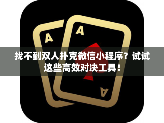 找不到双人扑克微信小程序？试试这些高效对决工具！