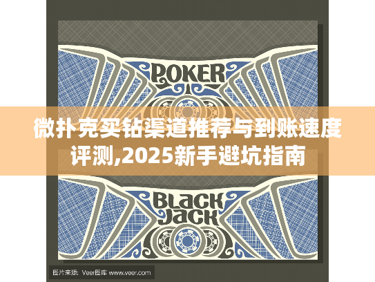 微扑克买钻渠道推荐与到账速度评测,2025新手避坑指南