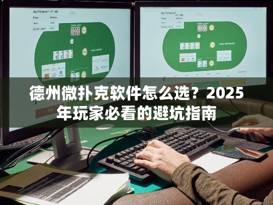 德州微扑克软件怎么选？2025年玩家必看的避坑指南