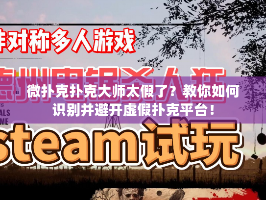 微扑克扑克大师太假了?教你如何识别并避开虚假扑克平台! 微扑克扑克大师太假了?教你如何识别并避开虚假扑克平台!