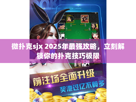微扑克sjx 2025年最强攻略，立刻解锁你的扑克技巧极限