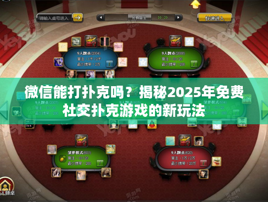 微信能打扑克吗？揭秘2025年免费社交扑克游戏的新玩法