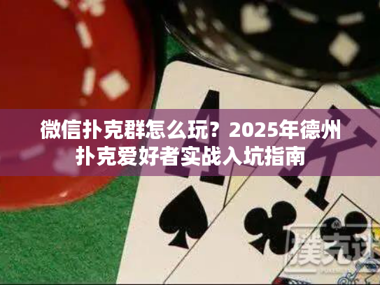 微信扑克群怎么玩？2025年德州扑克爱好者实战入坑指南