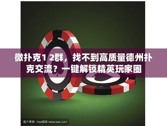 微扑克1 2群，找不到高质量德州扑克交流？一键解锁精英玩家圈