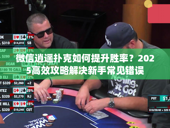 微信逍遥扑克如何提升胜率？2025高效攻略解决新手常见错误
