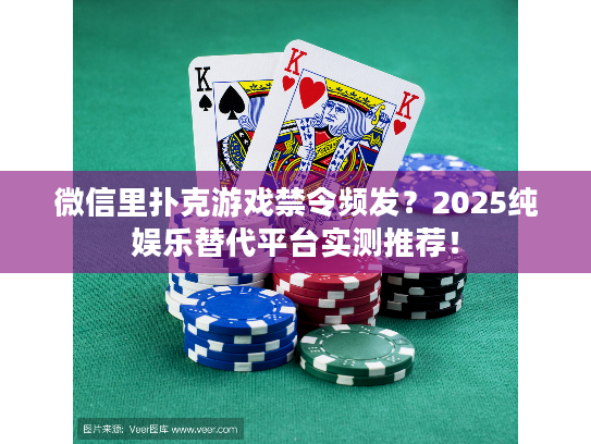 微信里扑克游戏禁令频发？2025纯娱乐替代平台实测推荐！