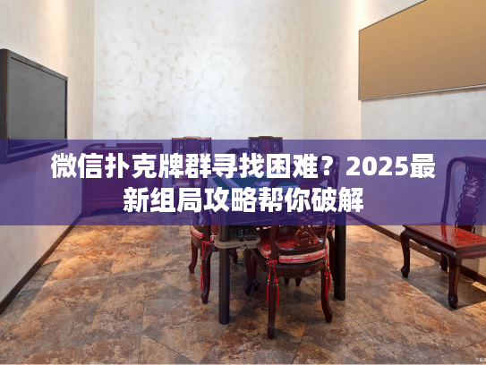 微信扑克牌群寻找困难？2025最新组局攻略帮你破解